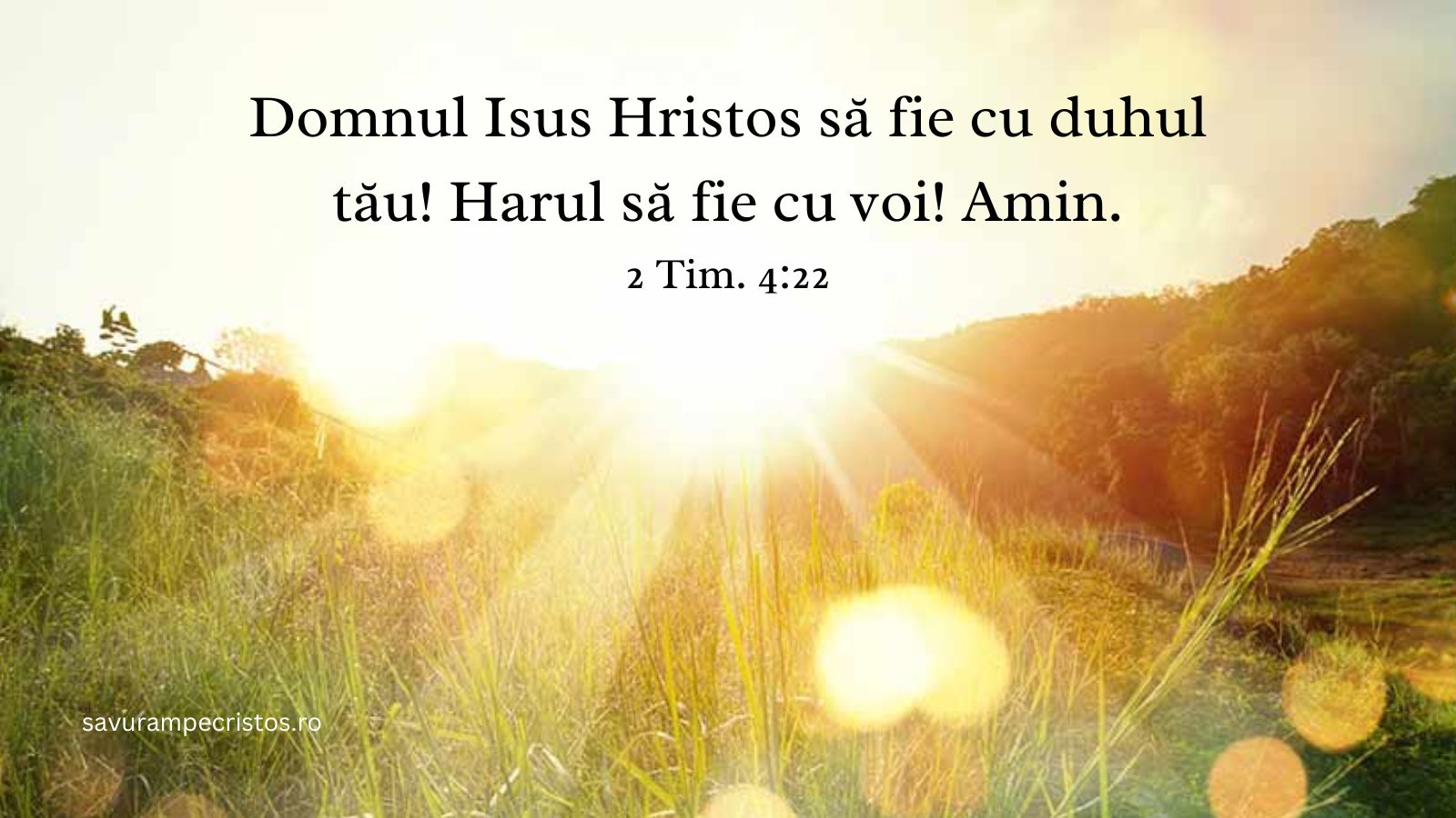 Domnul Isus Hristos să fie cu duhul tău! Harul să fie cu voi! Amin. 2 Tim. 4:22