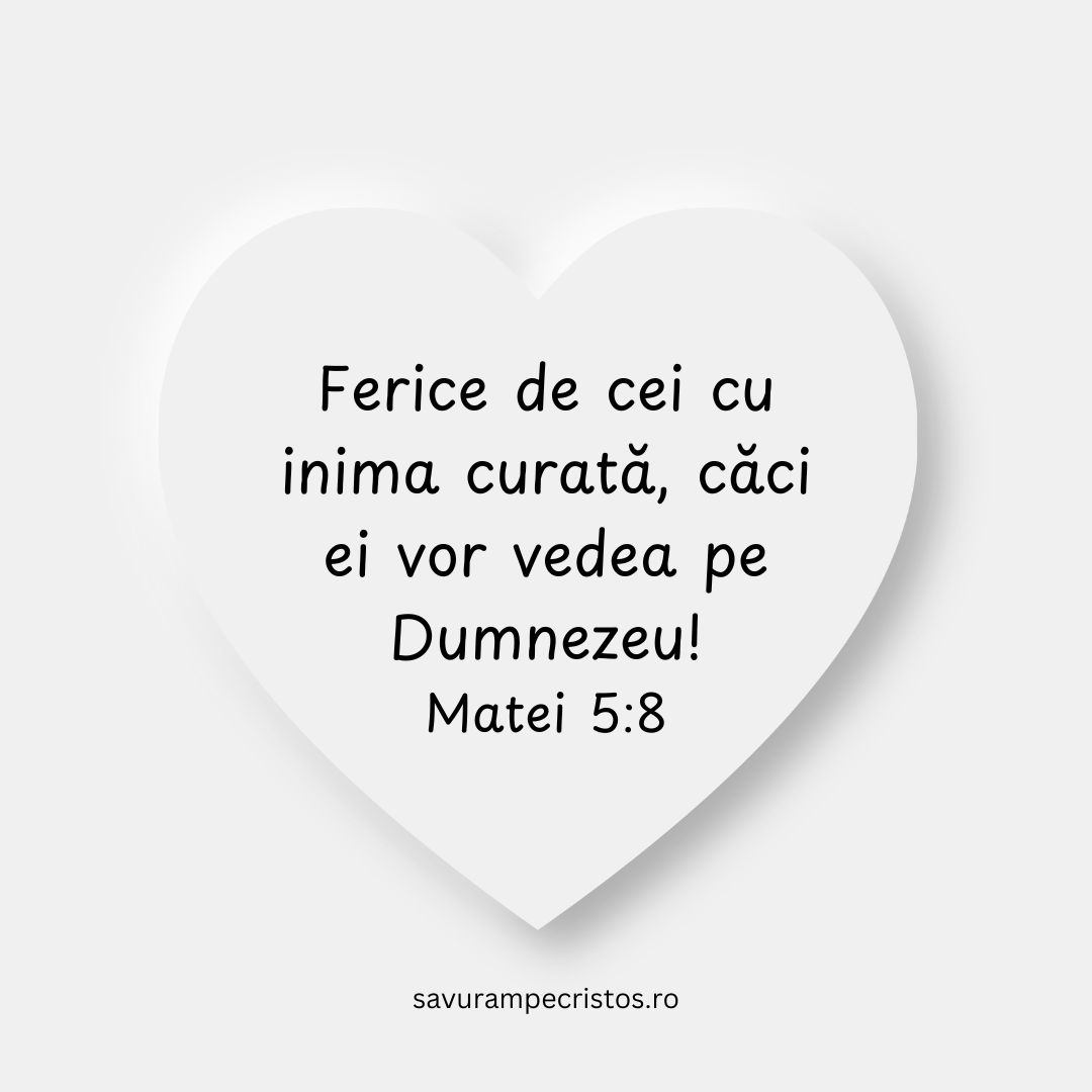 Ferice de cei cu inima curată, căci ei vor vedea pe Dumnezeu! Matei 5:8