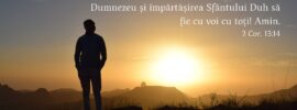 Harul Domnului Isus Hristos și dragostea lui Dumnezeu și împărtășirea Sfântului Duh să fie cu voi cu toți! Amin. 2 Cor. 13:14