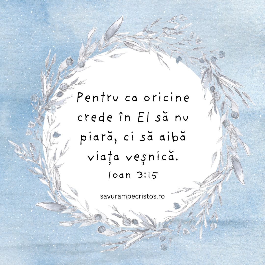 Pentru ca oricine crede în El să nu piară, ci să aibă viața veșnică. Ioan 3:15