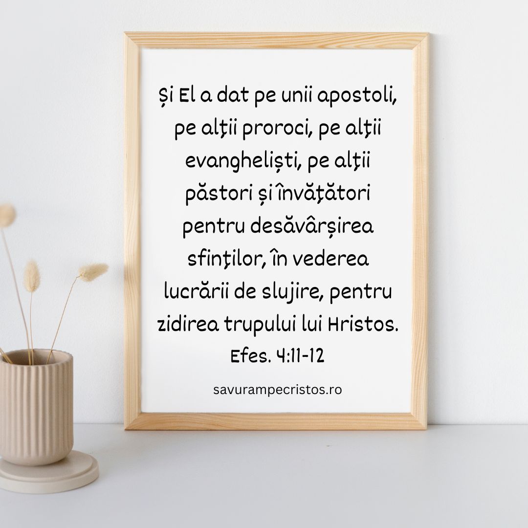 Și El a dat pe unii apostoli, pe alții proroci, pe alții evangheliști, pe alții păstori și învățători pentru desăvârșirea sfinților, în vederea lucrării de slujire, pentru zidirea trupului lui Hristos. Efes. 4:11-12