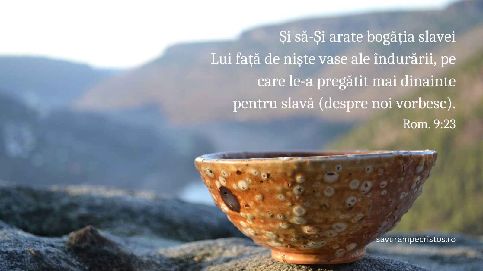 Și să-Și arate bogăția slavei Lui față de niște vase ale îndurării, pe care le-a pregătit mai dinainte pentru slavă (despre noi vorbesc). Rom. 9:23