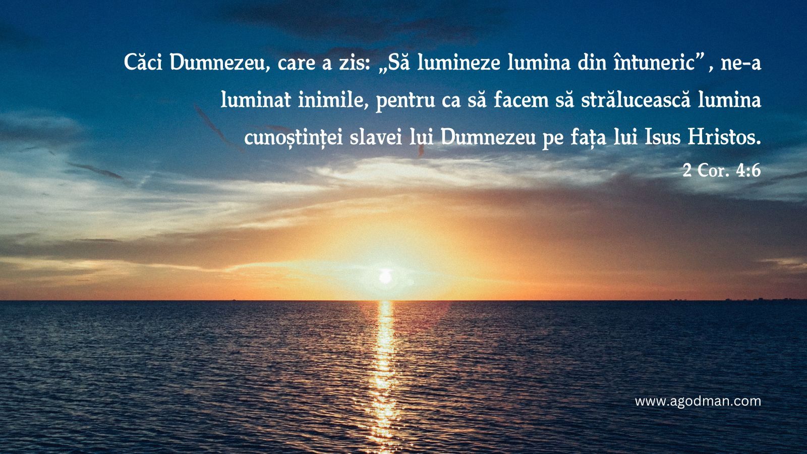 Căci Dumnezeu, care a zis: „Să lumineze lumina din întuneric”, ne-a luminat inimile, pentru ca să facem să strălucească lumina cunoștinței slavei lui Dumnezeu pe fața lui Isus Hristos. 2 Cor. 4:6