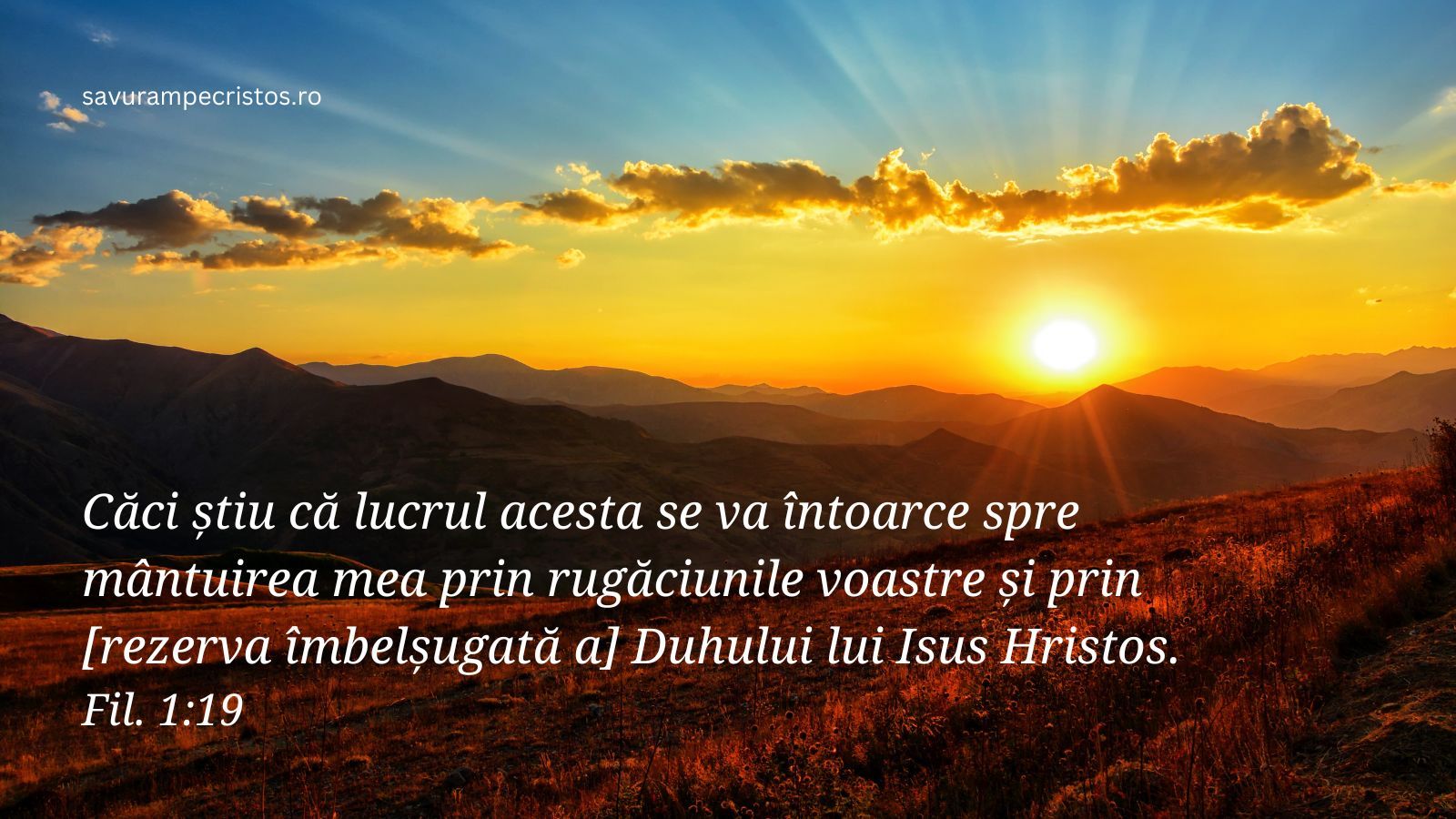 Căci știu că lucrul acesta se va întoarce spre mântuirea mea prin rugăciunile voastre și prin ajutorul Duhului lui Isus Hristos. Fil. 1:19