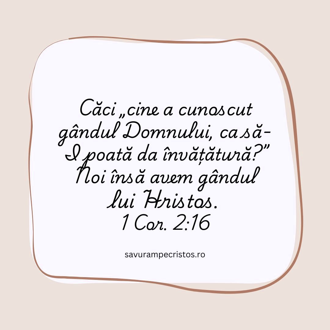 Căci „cine a cunoscut gândul Domnului, ca să-I poată da învățătură?” Noi însă avem gândul lui Hristos. 1 Cor. 2:16