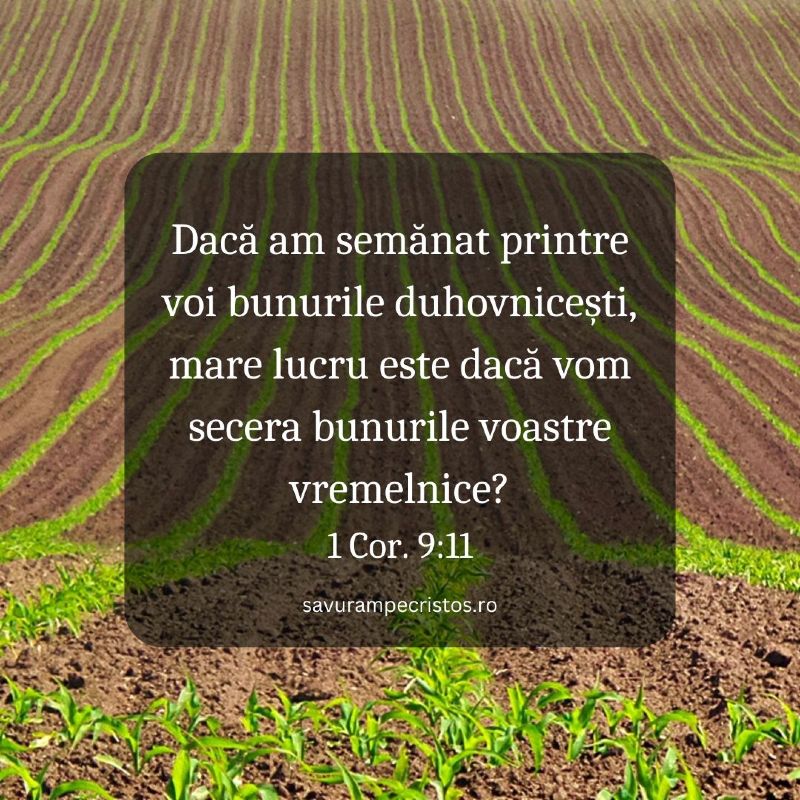 Dacă am semănat printre voi bunurile duhovnicești, mare lucru este dacă vom secera bunurile voastre vremelnice? 1 Cor. 9:11