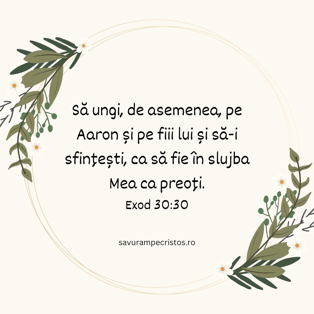 Să ungi, de asemenea, pe Aaron și pe fiii lui și să-i sfințești, ca să fie în slujba Mea ca preoți. Exod 30:30