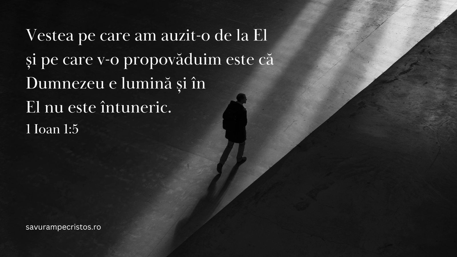 Vestea pe care am auzit-o de la El și pe care v-o propovăduim este că Dumnezeu e lumină și în El nu este întuneric. 1 Ioan 1:5