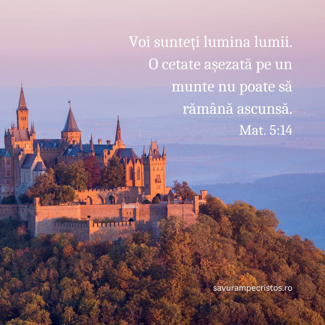 Voi sunteți lumina lumii. O cetate așezată pe un munte nu poate să rămână ascunsă. Mat. 5:14
