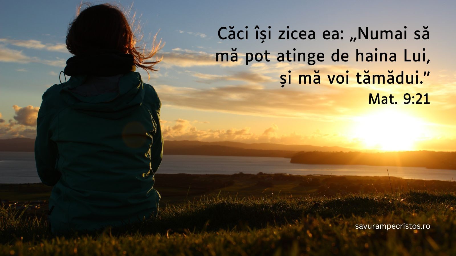 Căci își zicea ea: „Numai să mă pot atinge de haina Lui, și mă voi tămădui.” Mat. 9:21 