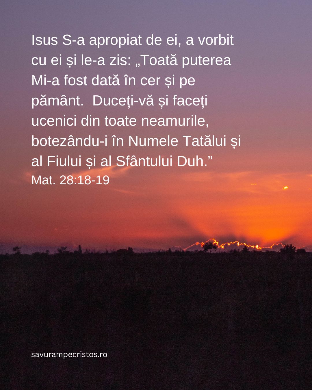 Isus S-a apropiat de ei, a vorbit cu ei și le-a zis: „Toată puterea Mi-a fost dată în cer și pe pământ.  Duceți-vă și faceți ucenici din toate neamurile, botezându-i în Numele Tatălui și al Fiului și al Sfântului Duh.” Mat. 28:18-19
