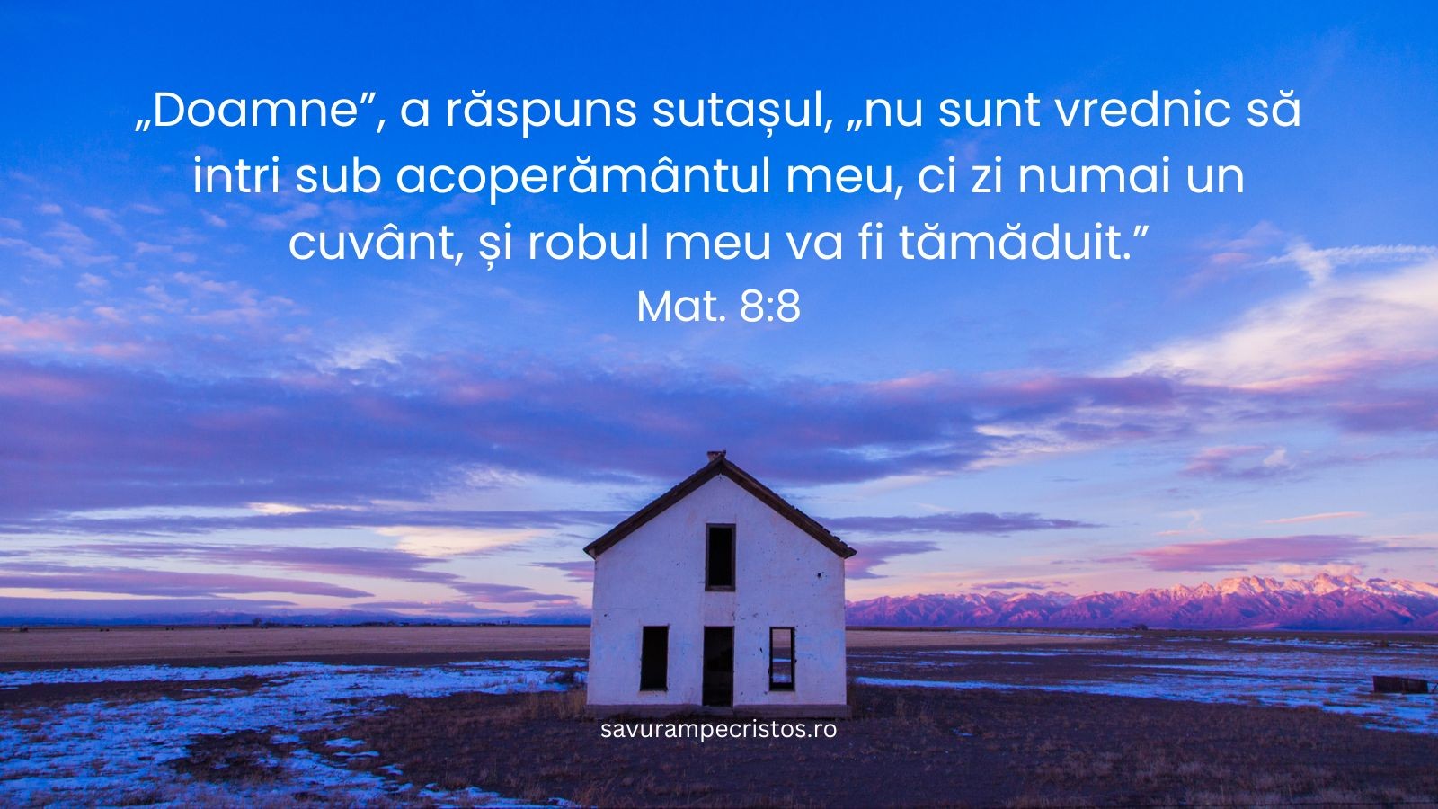 „Doamne”, a răspuns sutașul, „nu sunt vrednic să intri sub acoperământul meu, ci zi numai un cuvânt, și robul meu va fi tămăduit.” Mat. 8:8