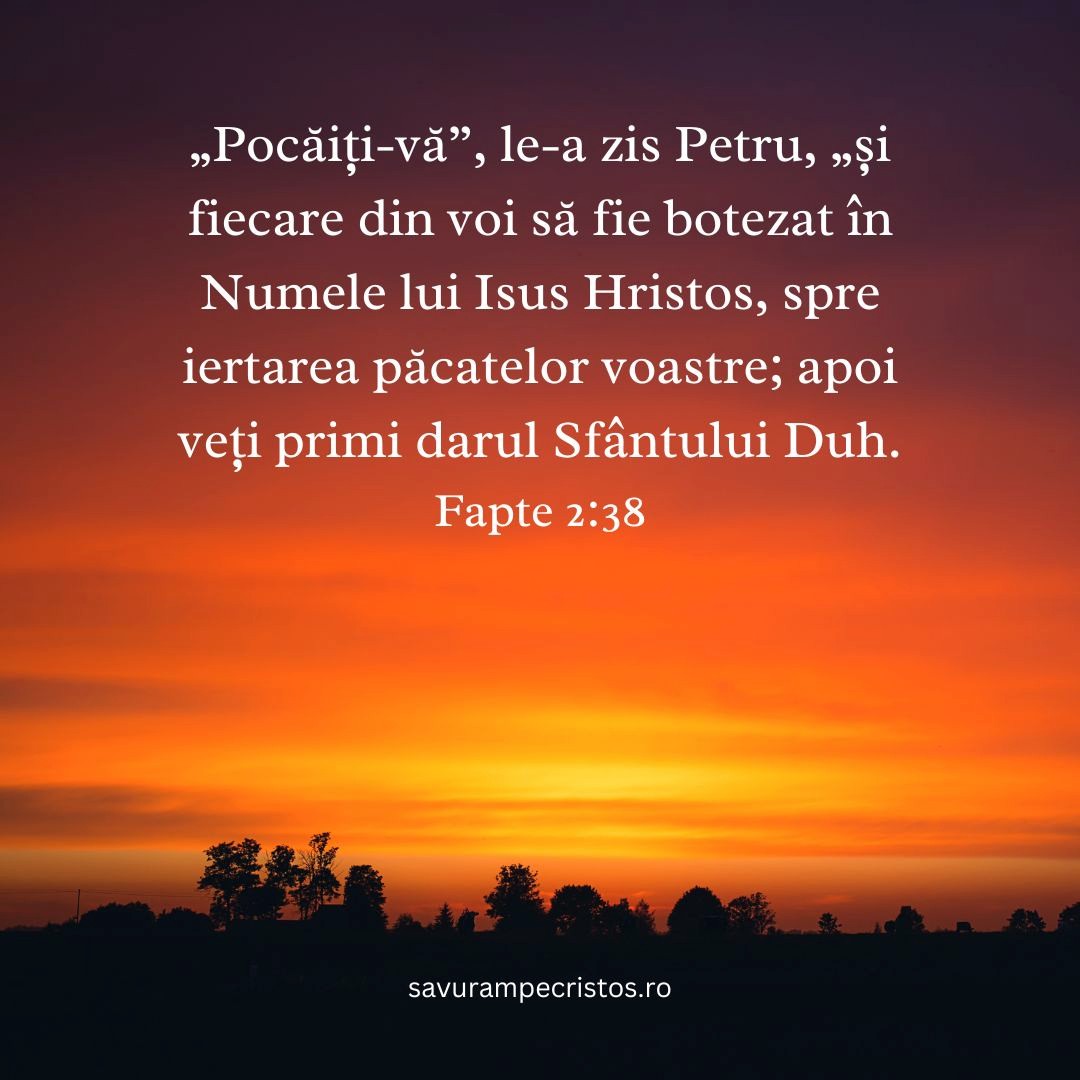 „Pocăiți-vă”, le-a zis Petru, „și fiecare din voi să fie botezat în Numele lui Isus Hristos, spre iertarea păcatelor voastre; apoi veți primi darul Sfântului Duh. Fapte 2:38
