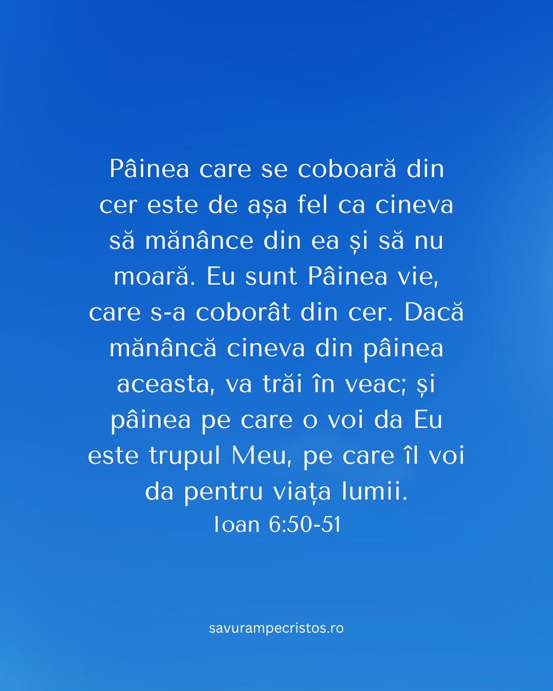 Pâinea care se coboară din cer este de așa fel ca cineva să mănânce din ea și să nu moară. Eu sunt Pâinea vie, care s-a coborât din cer. Dacă mănâncă cineva din pâinea aceasta, va trăi în veac; și pâinea pe care o voi da Eu este trupul Meu, pe care îl voi da pentru viața lumii. Ioan 6:50-51