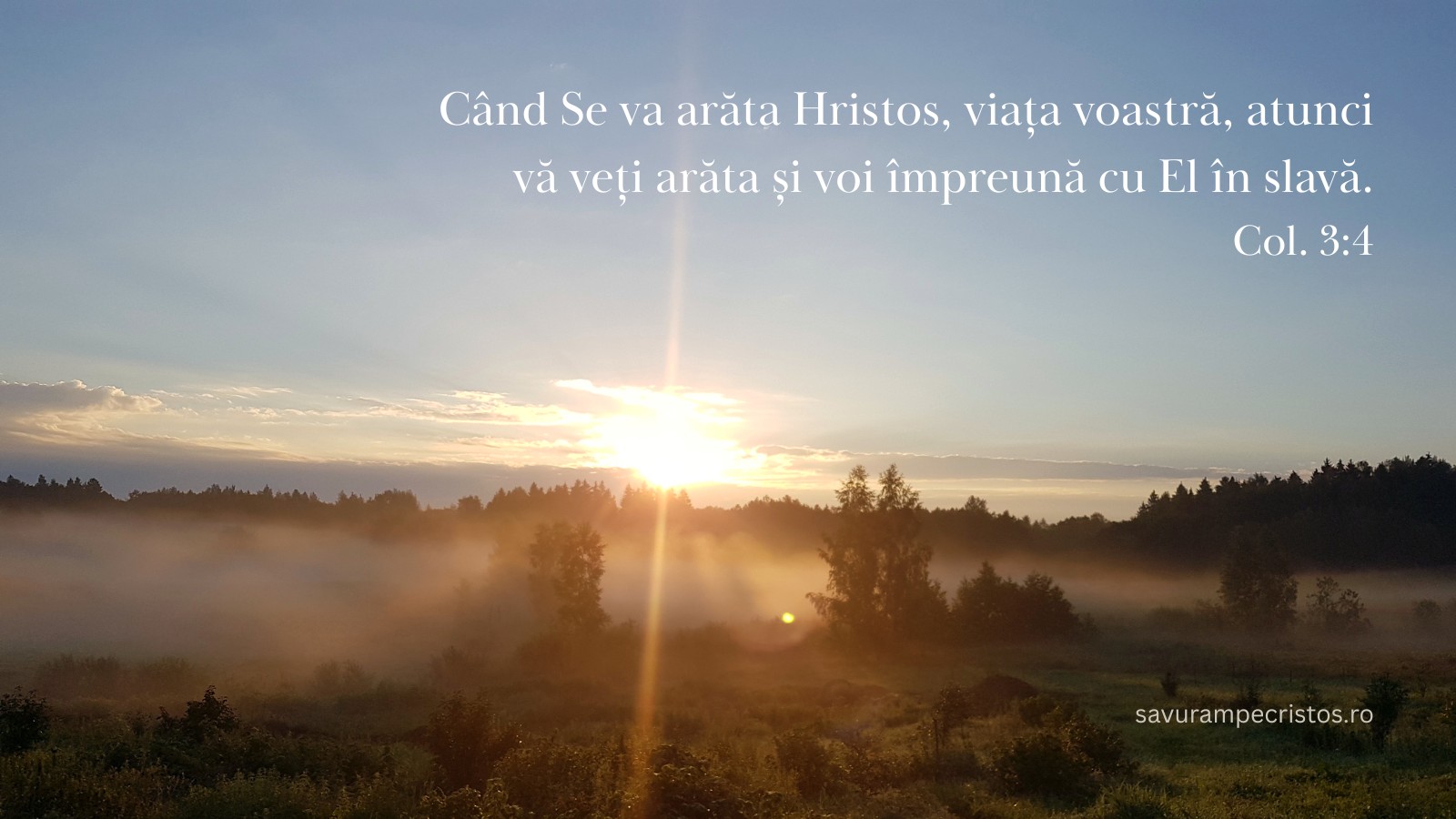 Când Se va arăta Hristos, viața voastră, atunci vă veți arăta și voi împreună cu El în slavă. Col. 3:4
