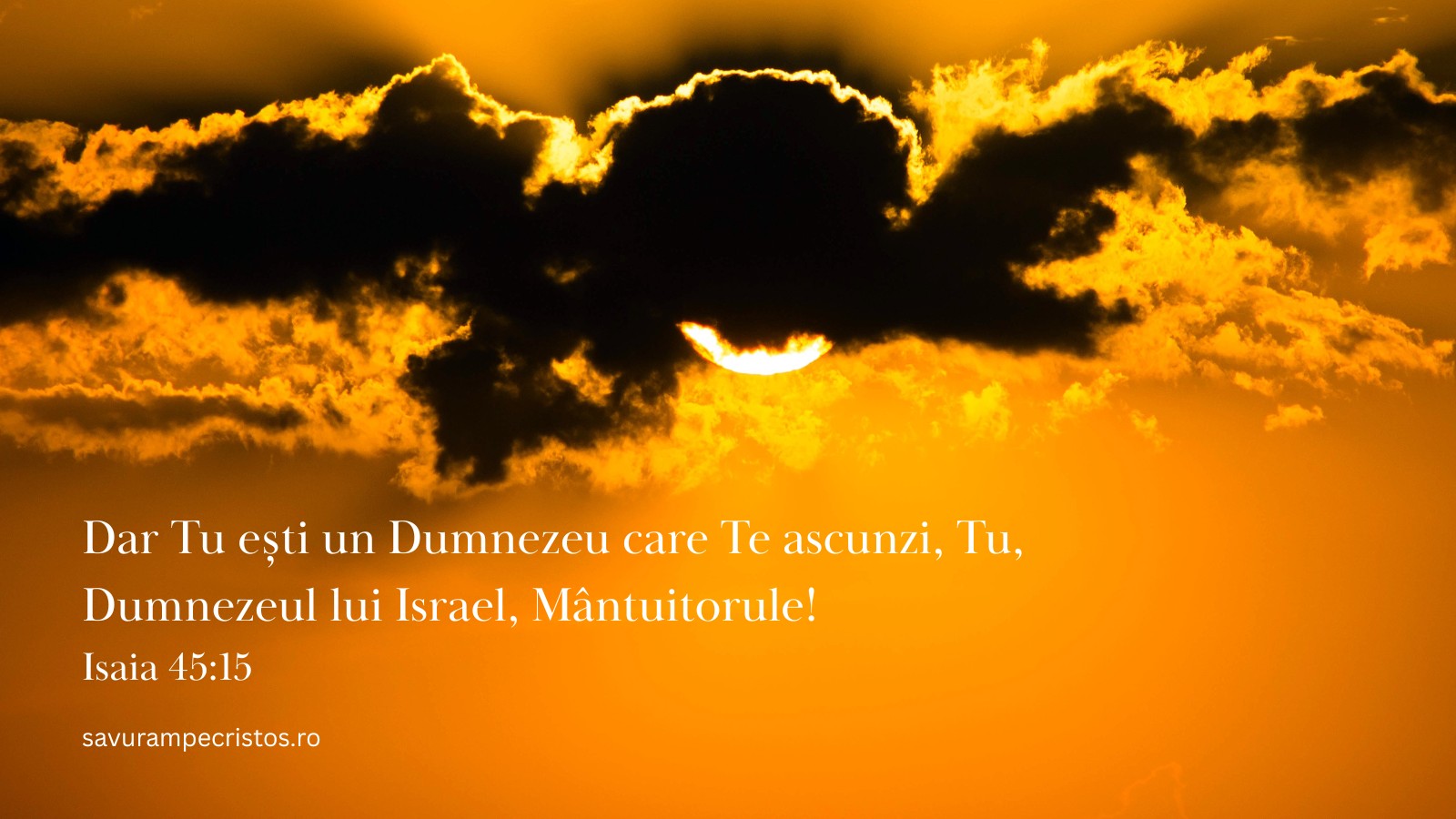 Dar Tu ești un Dumnezeu care Te ascunzi, Tu, Dumnezeul lui Israel, Mântuitorule! Isaia 45:15