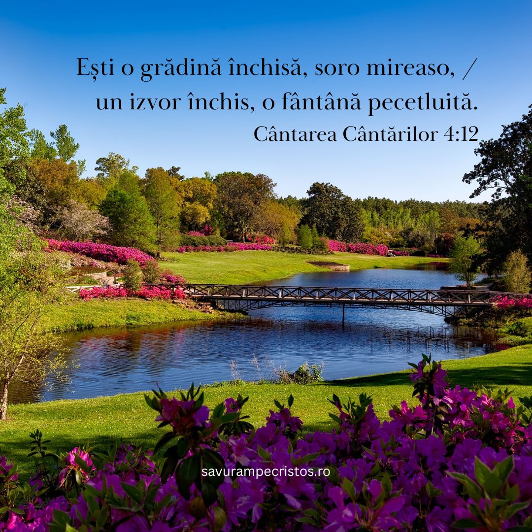 Ești o grădină închisă, soro mireaso, / un izvor închis, o fântână pecetluită. Cântarea Cântărilor 4:12
