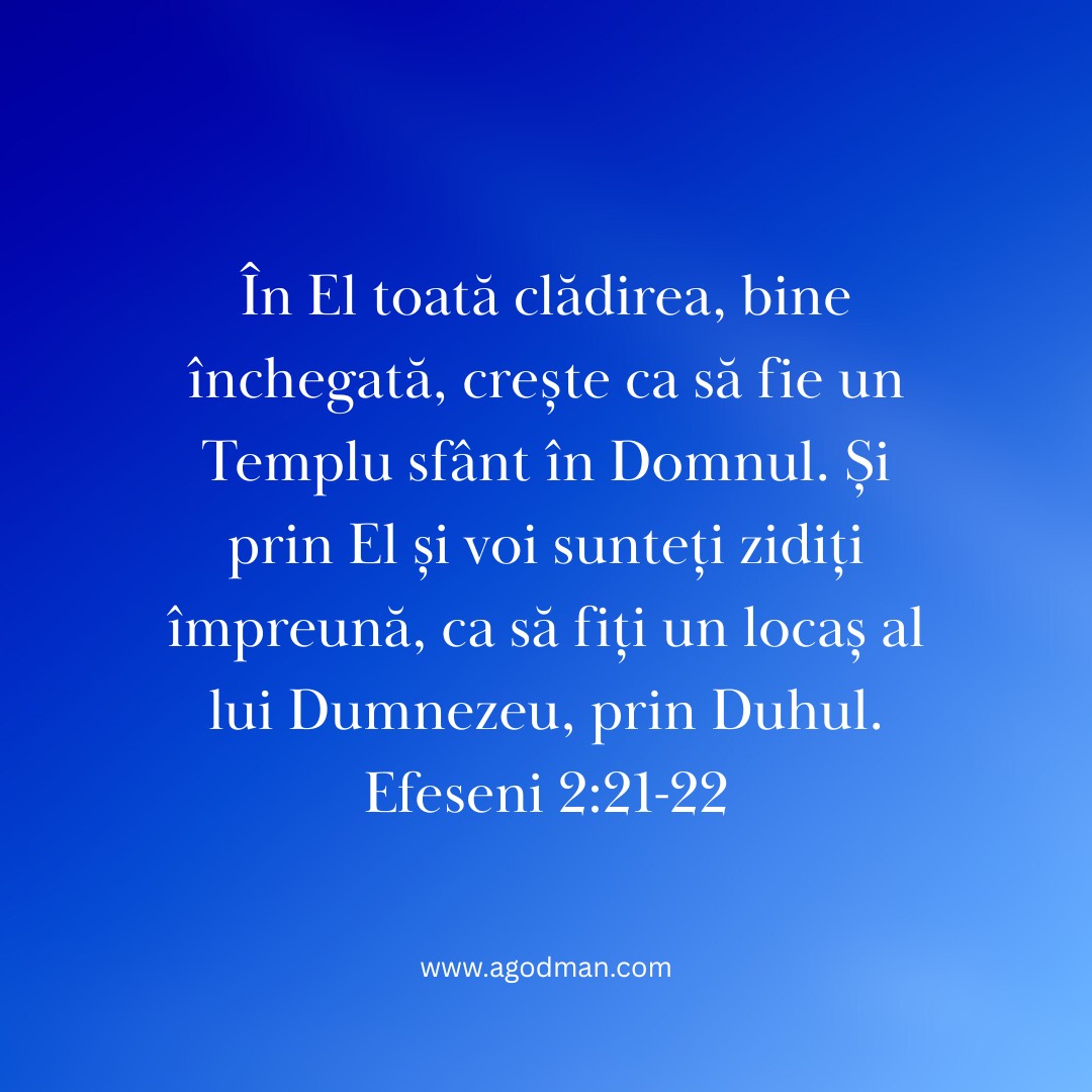 În El toată clădirea, bine închegată, crește ca să fie un Templu sfânt în Domnul. Și prin El și voi sunteți zidiți împreună, ca să fiți un locaș al lui Dumnezeu, prin Duhul. Efeseni 2:21-22
