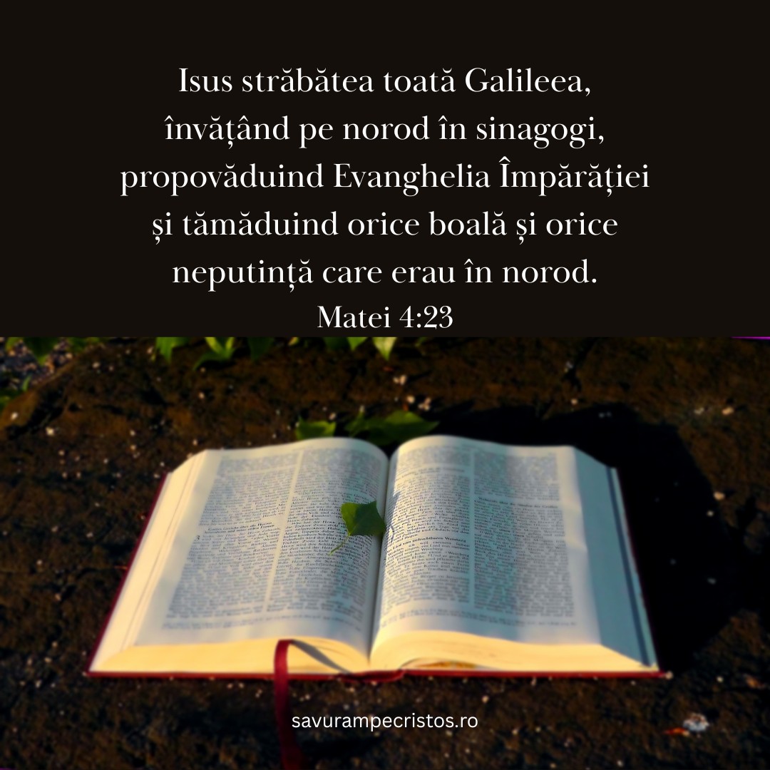 Isus străbătea toată Galileea, învățând pe norod în sinagogi, propovăduind Evanghelia Împărăției și tămăduind orice boală și orice neputință care erau în norod. Matei 4:23
