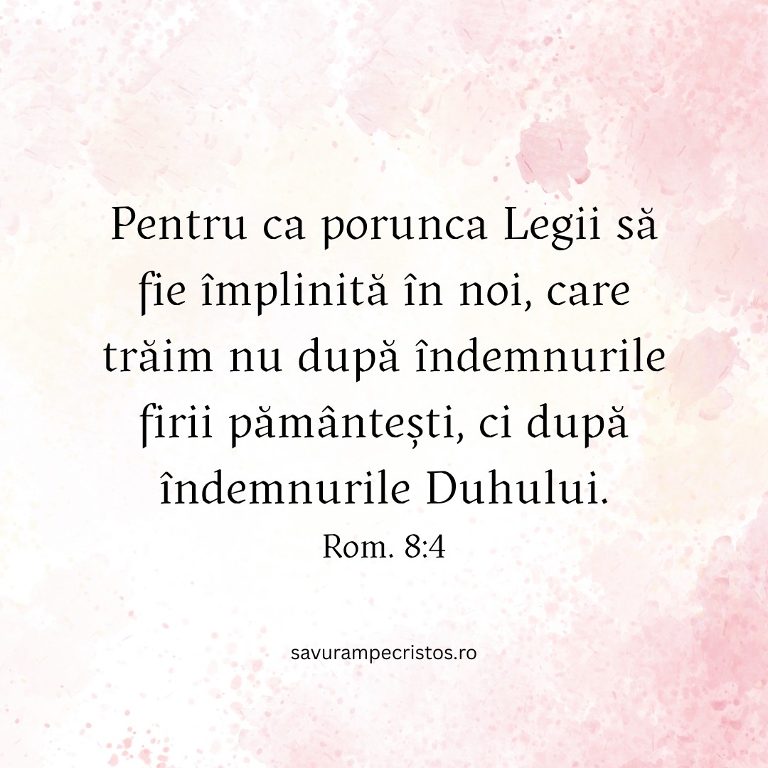 Pentru ca porunca Legii să fie împlinită în noi, care trăim nu după îndemnurile firii pământești, ci după îndemnurile Duhului. Rom. 8:4