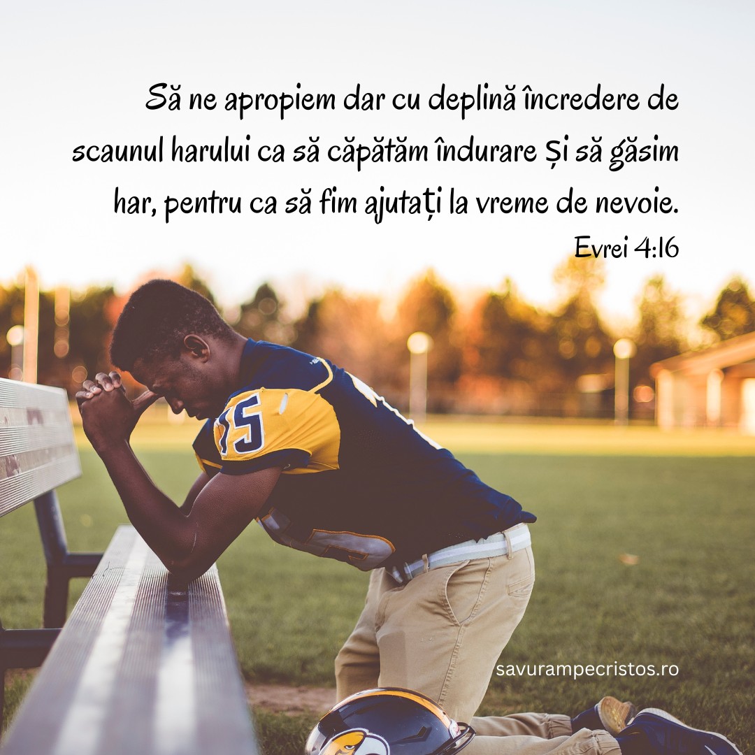 Să ne apropiem dar cu deplină încredere de scaunul harului ca să căpătăm îndurare și să găsim har, pentru ca să fim ajutați la vreme de nevoie. Evrei 4:16