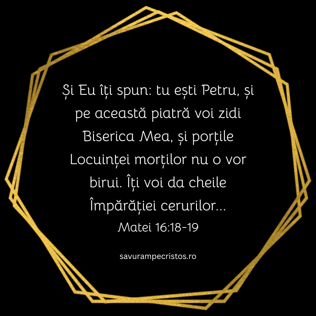 Și Eu îți spun: tu ești Petru, și pe această piatră voi zidi Biserica Mea, și porțile Locuinței morților nu o vor birui. Îți voi da cheile Împărăției cerurilor... Matei 16:18-19
