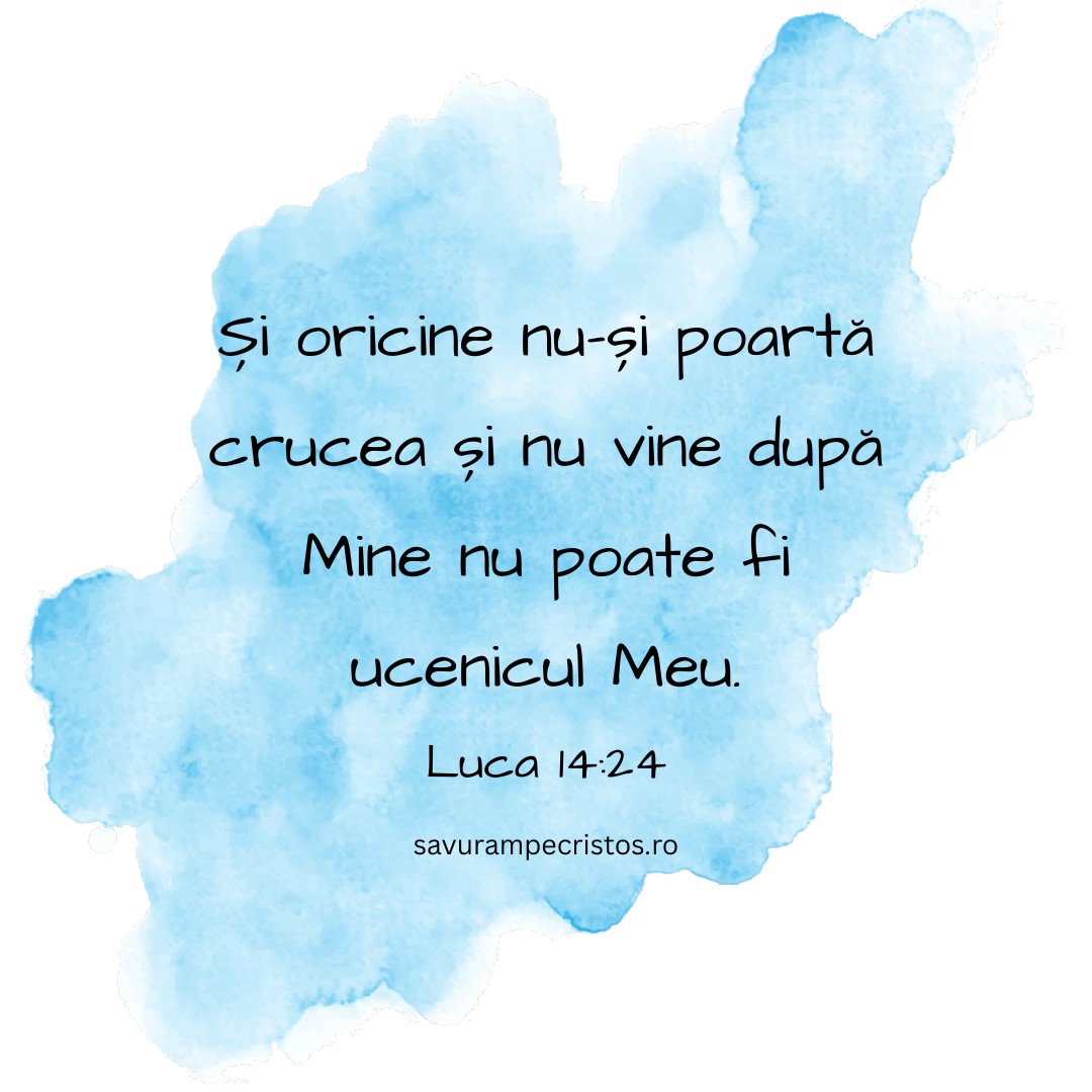 Și oricine nu-și poartă crucea și nu vine după Mine nu poate fi ucenicul Meu. Luca 14:24