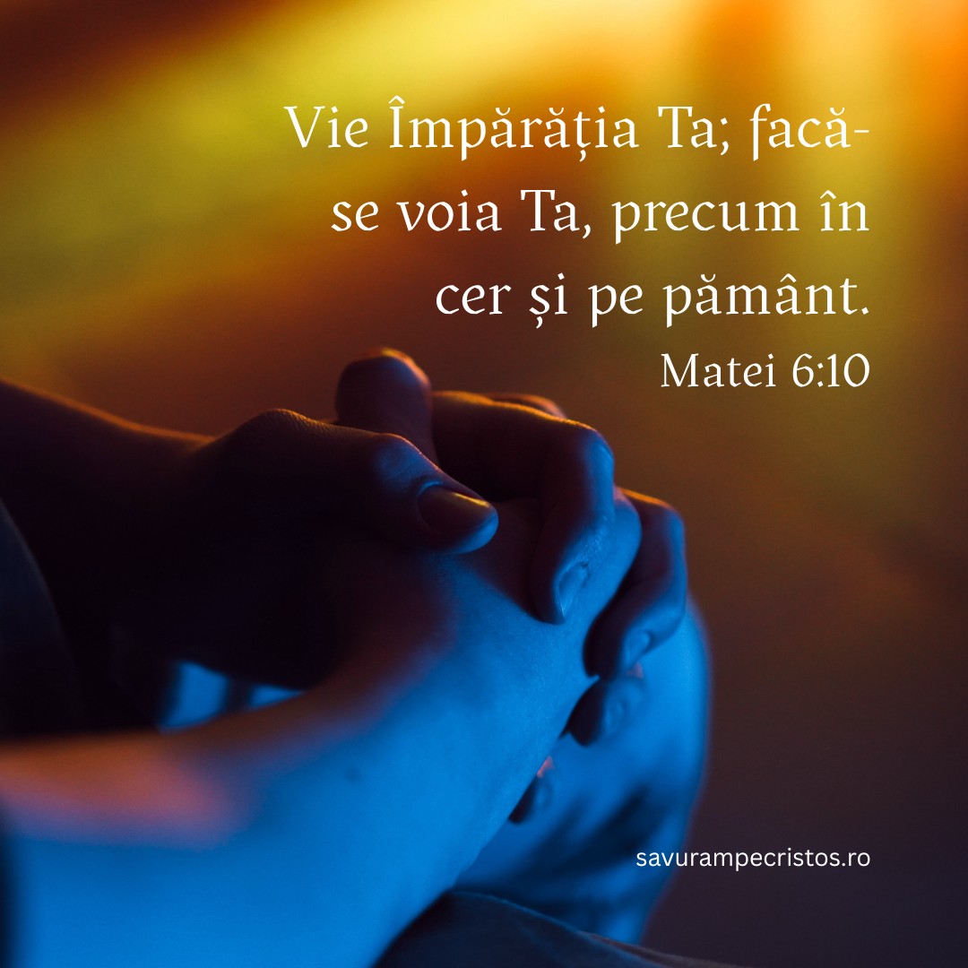 Vie Împărăția Ta; facă-se voia Ta, precum în cer și pe pământ. Matei 6:10