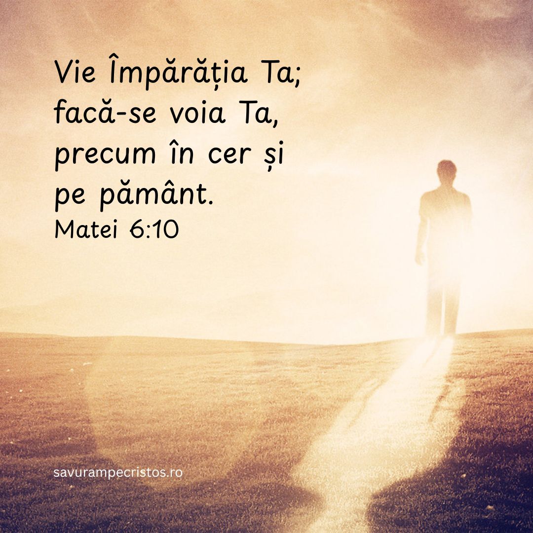 Vie Împărăția Ta; facă-se voia Ta, precum în cer și pe pământ. Matei 6:10