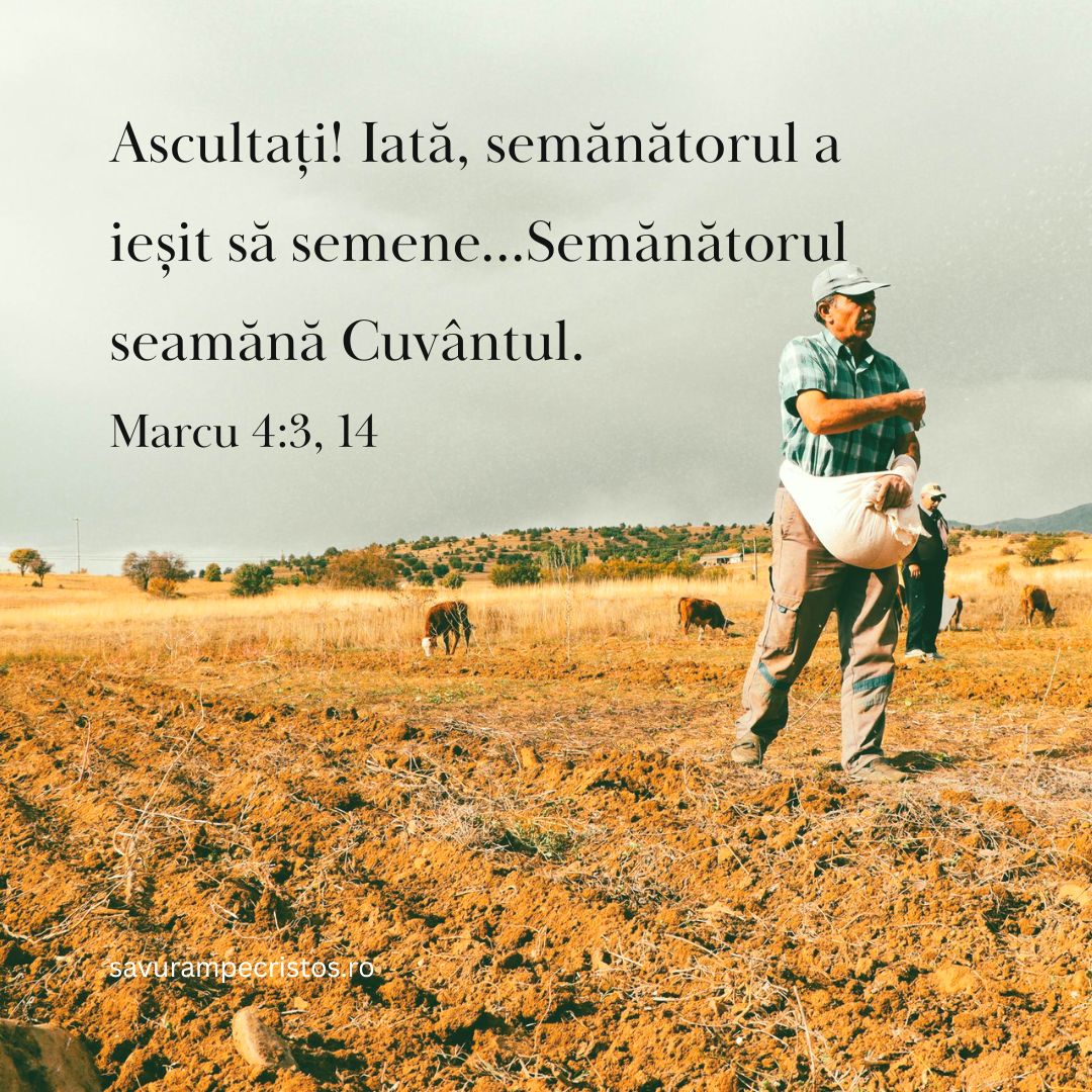 Ascultați! Iată, semănătorul a ieșit să semene...Semănătorul seamănă Cuvântul. Marcu 4:3, 14
