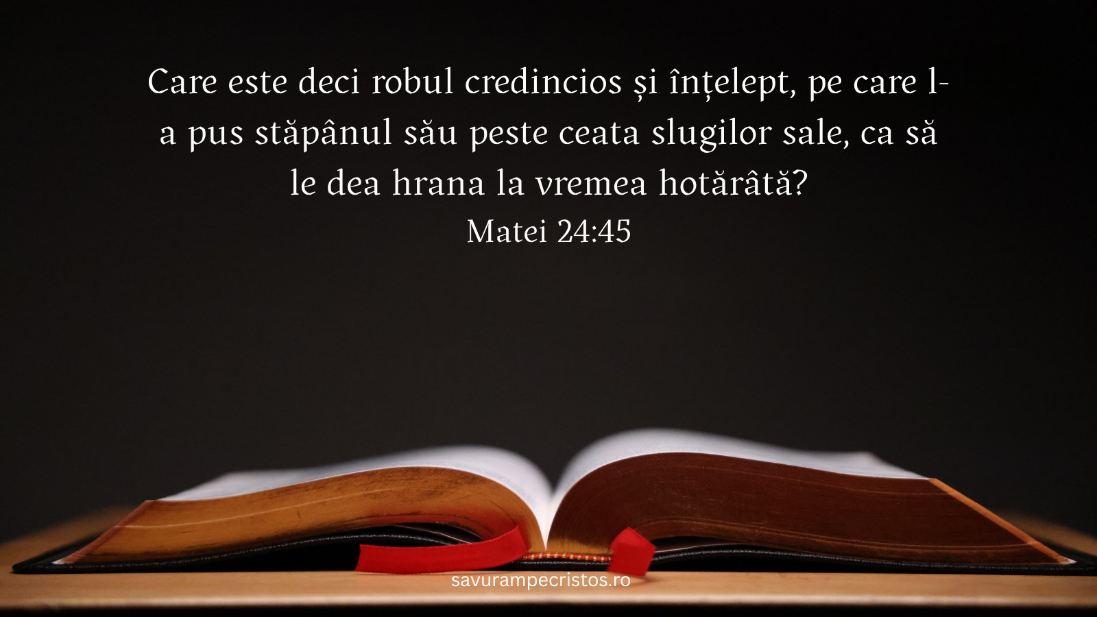 Care este deci robul credincios și înțelept, pe care l-a pus stăpânul său peste ceata slugilor sale, ca să le dea hrana la vremea hotărâtă? Matei 24:45