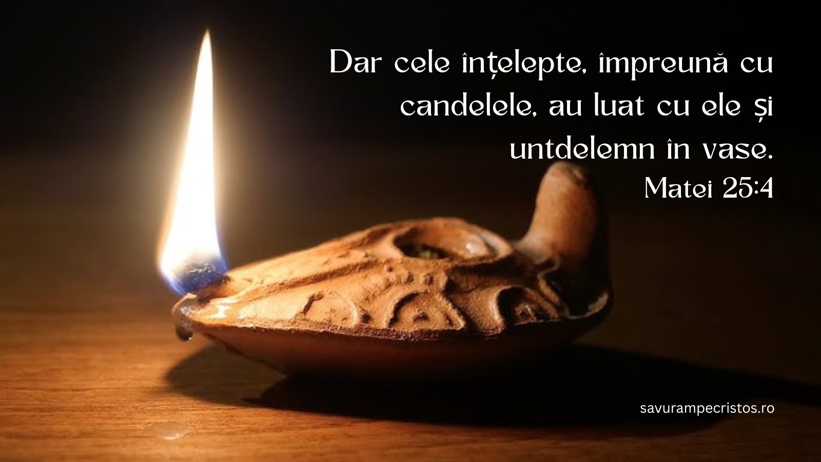 Dar cele înțelepte, împreună cu candelele, au luat cu ele și untdelemn în vase. Matei 25:4