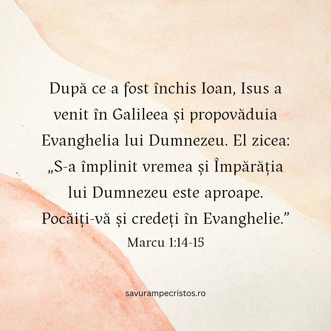 După ce a fost închis Ioan, Isus a venit în Galileea și propovăduia Evanghelia lui Dumnezeu. El zicea: „S-a împlinit vremea și Împărăția lui Dumnezeu este aproape. Pocăiți-vă și credeți în Evanghelie.” Marcu 1:14-15
