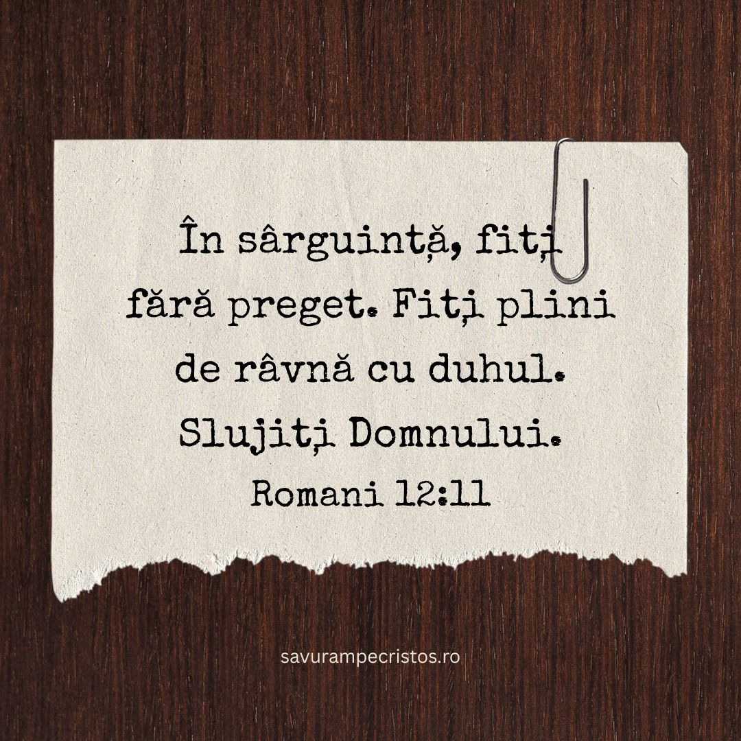 În sârguință, fiți fără preget. Fiți plini de râvnă cu duhul. Slujiți Domnului. Romani 12:11