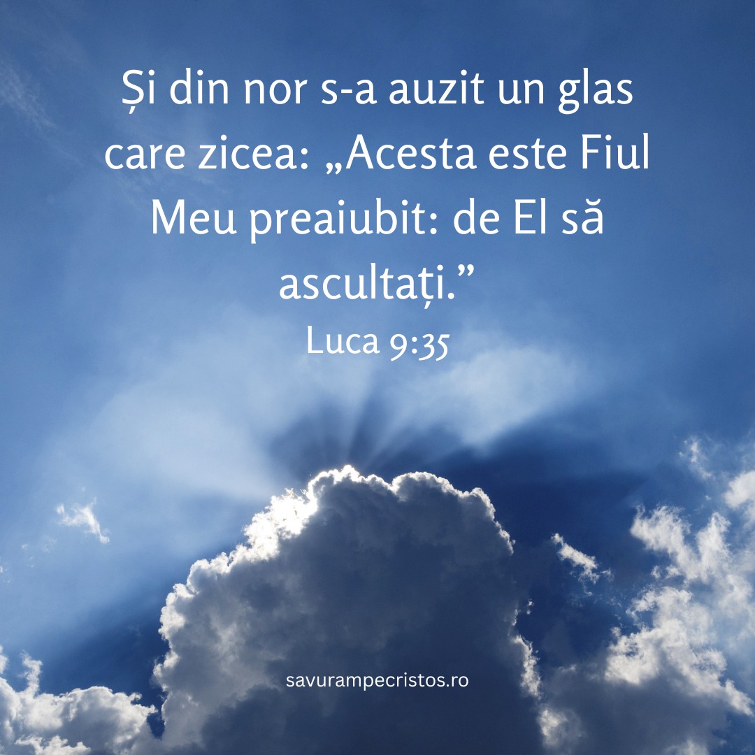 Și din nor s-a auzit un glas care zicea: „Acesta este Fiul Meu preaiubit: de El să ascultați.” Luca 9:35