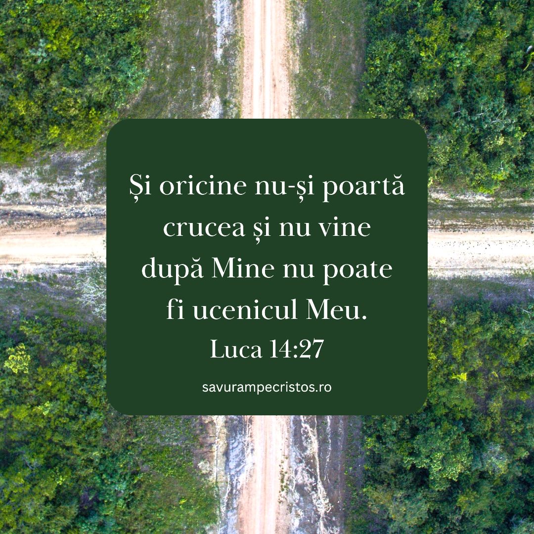 Și oricine nu-și poartă crucea și nu vine după Mine nu poate fi ucenicul Meu. Luca 14:27