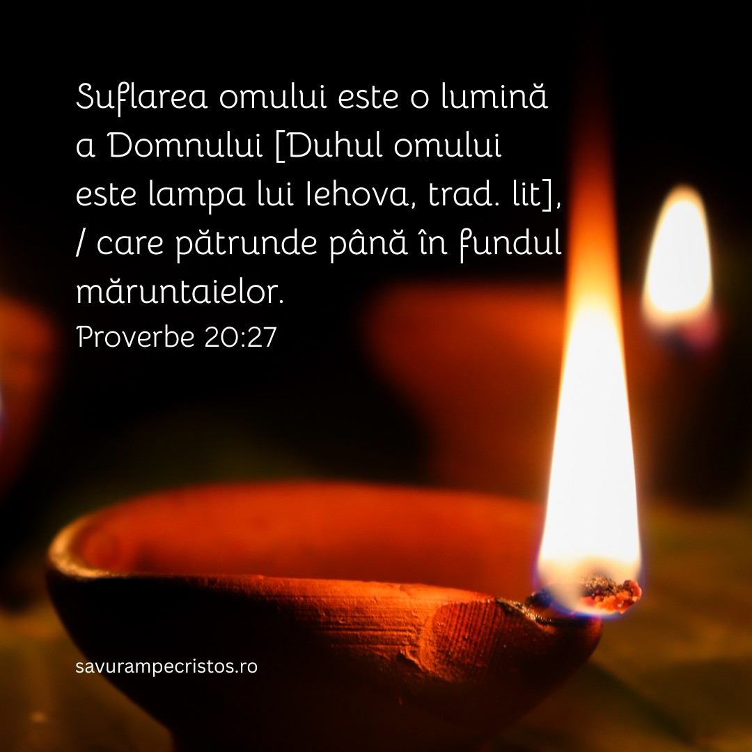 Suflarea omului este o lumină a Domnului [Duhul omului este lampa lui Iehova, trad. lit], / care pătrunde până în fundul măruntaielor. Proverbe 20:27