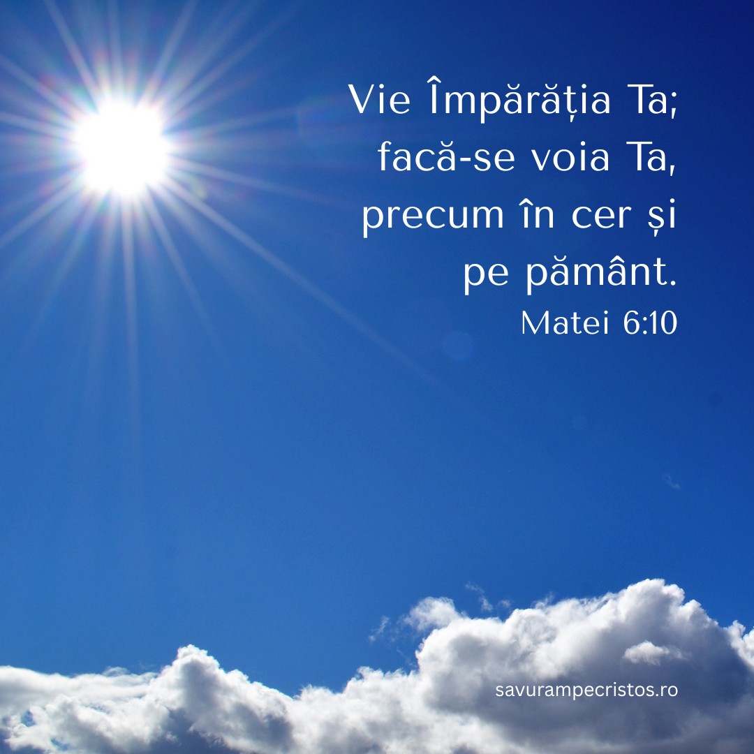 Vie Împărăția Ta; facă-se voia Ta, precum în cer și pe pământ. Matei 6:10 