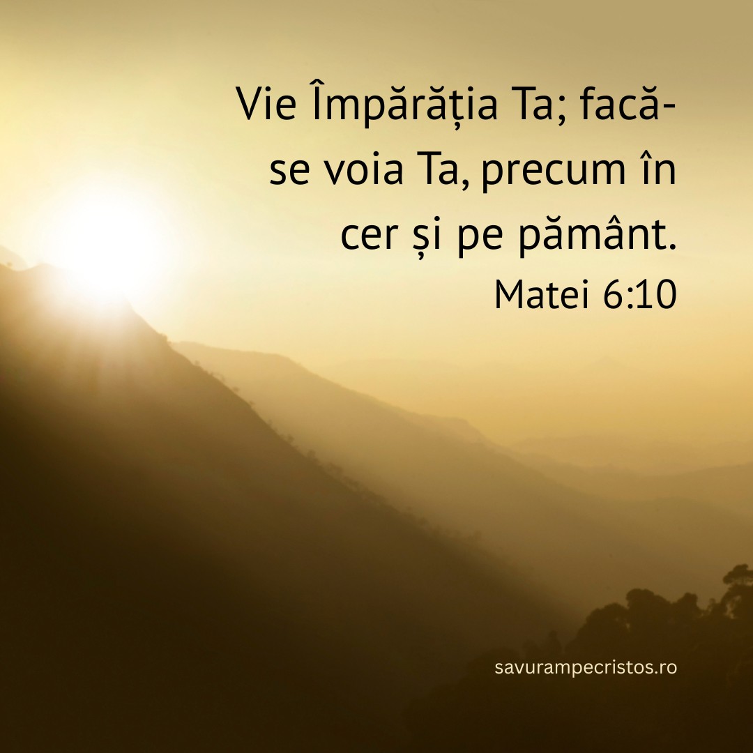 Vie Împărăția Ta; facă-se voia Ta, precum în cer și pe pământ. Matei 6:10