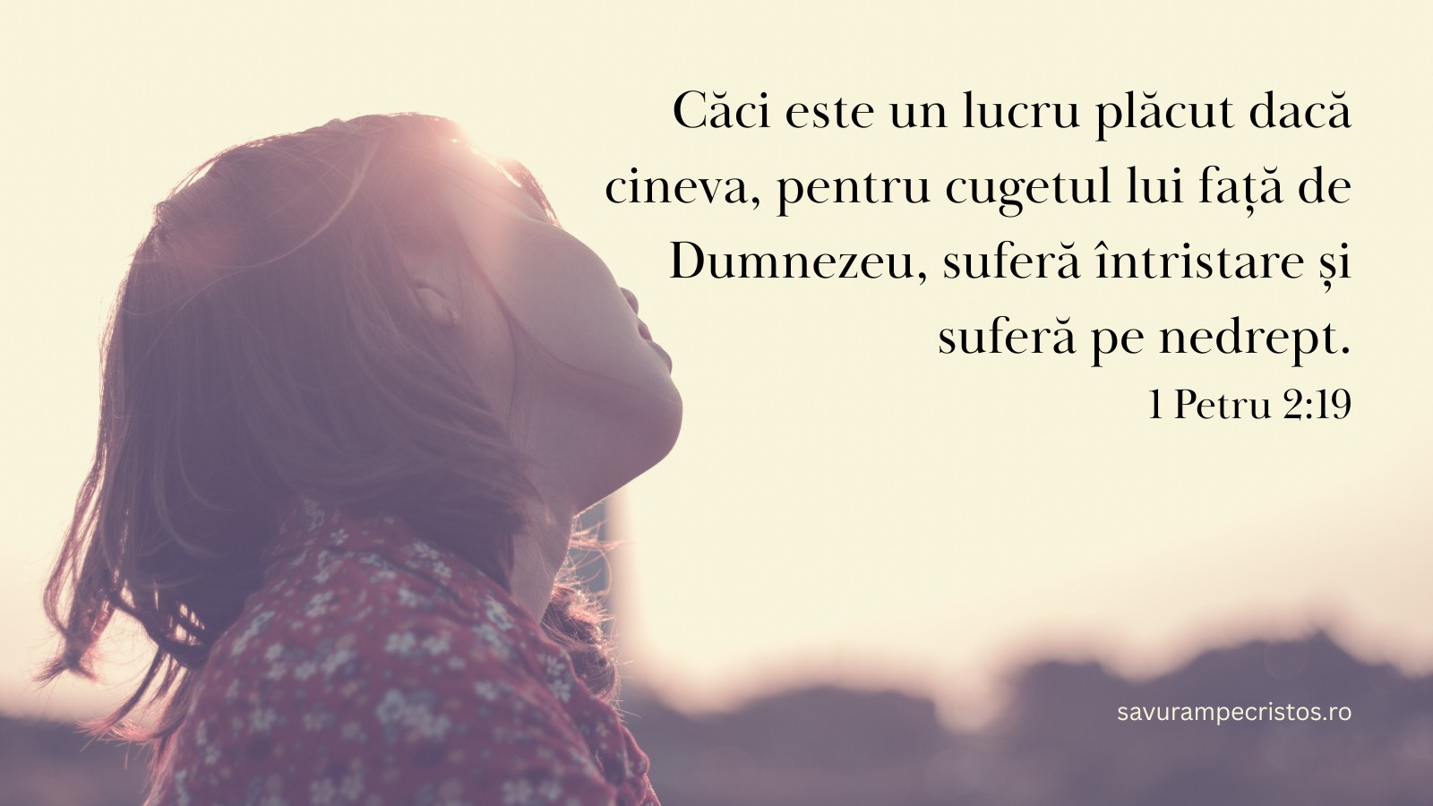 Căci este un lucru plăcut dacă cineva, pentru cugetul lui față de Dumnezeu, suferă întristare și suferă pe nedrept. 1 Petru 2:19