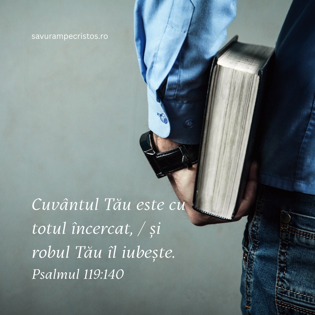 Cuvântul Tău este cu totul încercat, / și robul Tău îl iubește. Psalmul 119:140 