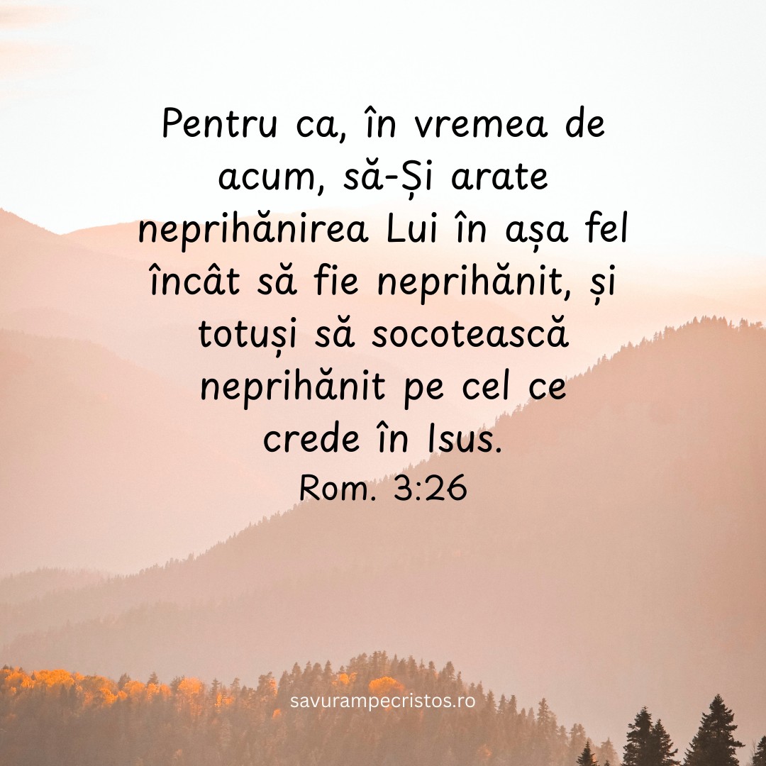 Pentru ca, în vremea de acum, să-Și arate neprihănirea Lui în așa fel încât să fie neprihănit, și totuși să socotească neprihănit pe cel ce crede în Isus. Rom. 3:26
