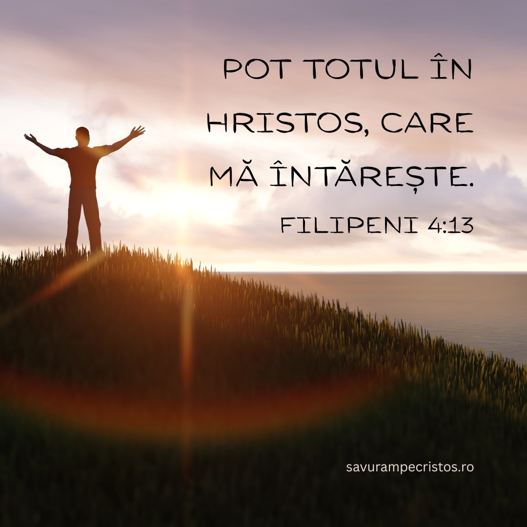 Pot totul în Hristos, care mă întărește. Filipeni 4:13 