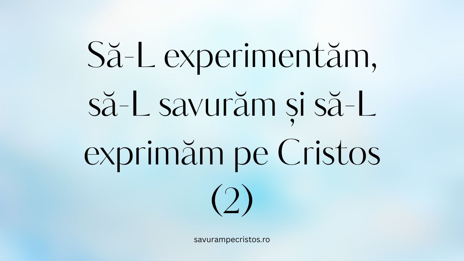Să-L experimentăm, să-L savurăm și să-L exprimăm pe Cristos (2)