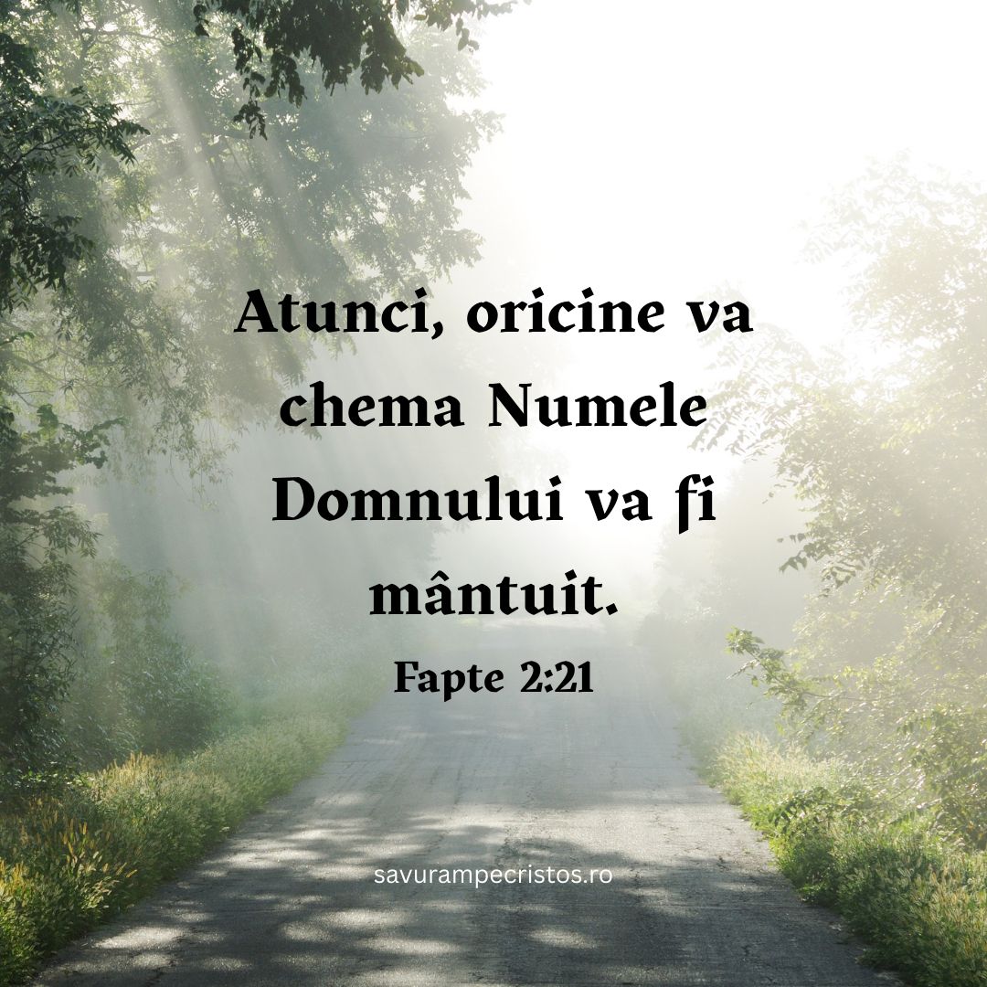 Atunci, oricine va chema Numele Domnului va fi mântuit. Fapte 2:21 