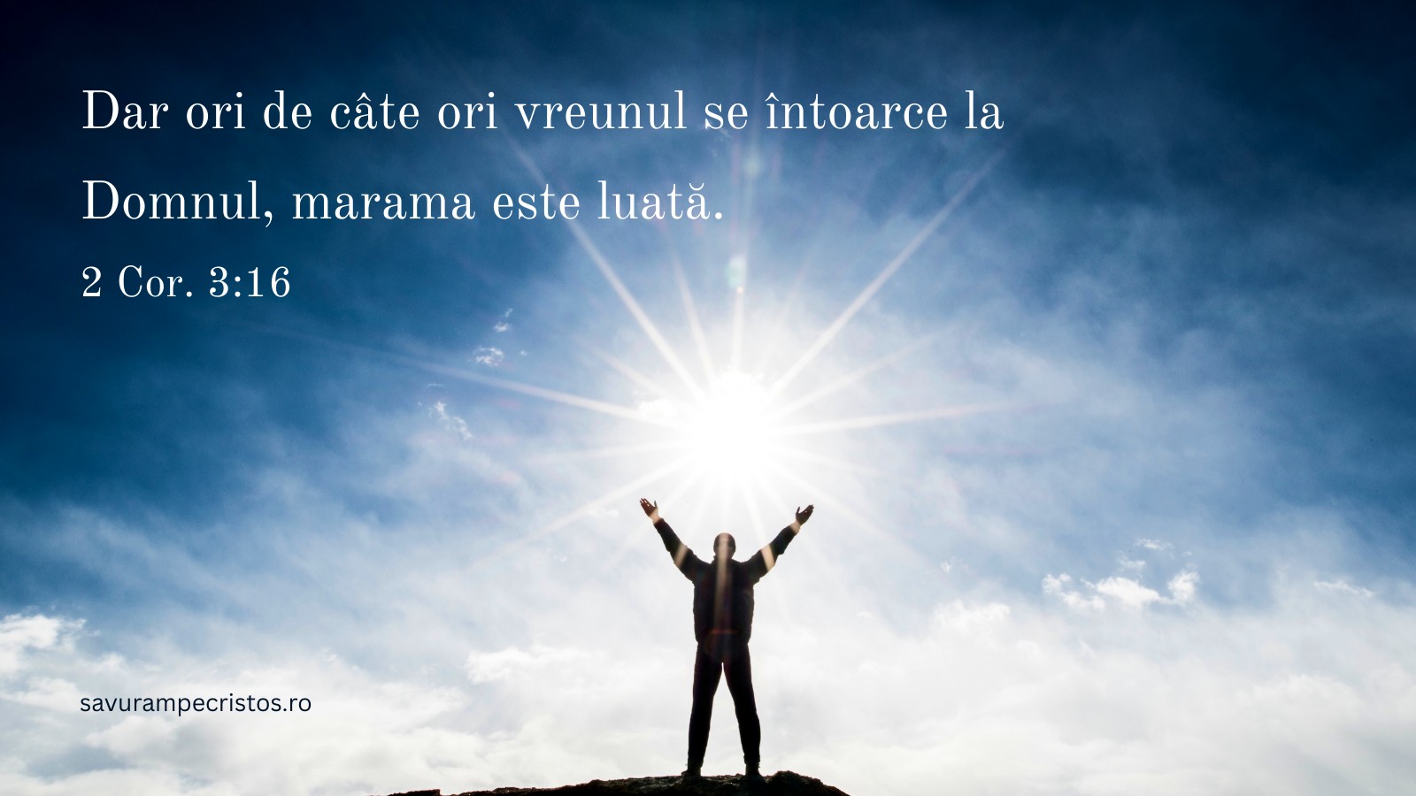 Dar ori de câte ori vreunul se întoarce la Domnul, marama este luată. 2 Cor. 3:16 