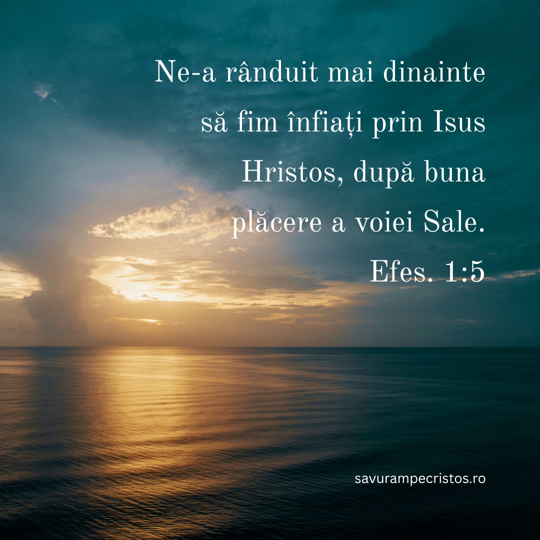 Ne-a rânduit mai dinainte să fim înfiați prin Isus Hristos, după buna plăcere a voiei Sale. Efes. 1:5 