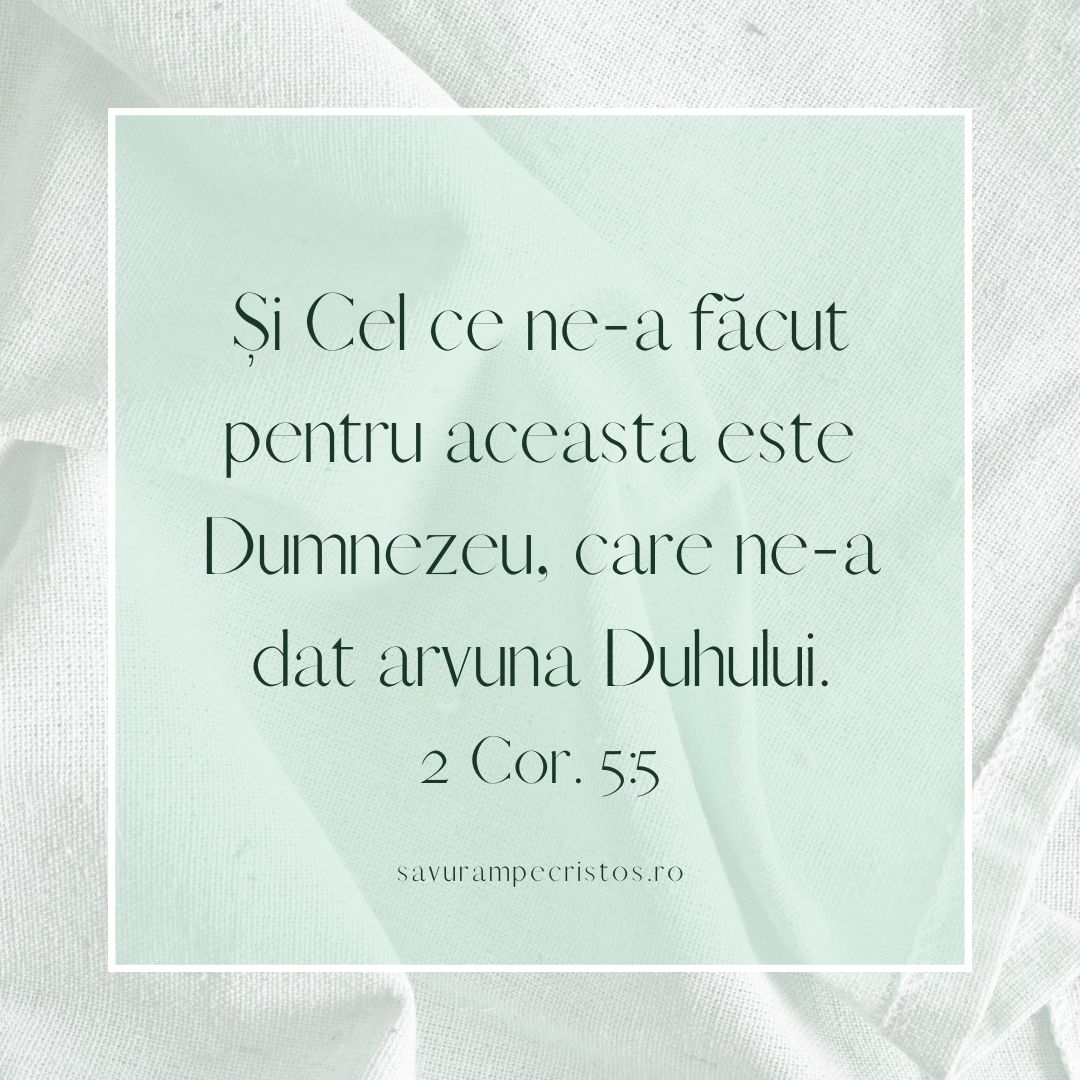 Și Cel ce ne-a făcut pentru aceasta este Dumnezeu, care ne-a dat arvuna Duhului. 2 Cor. 5:5