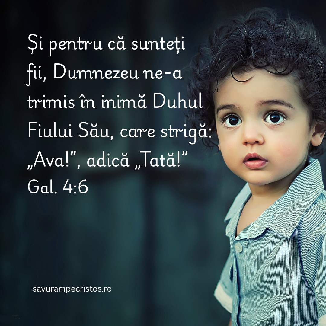Și pentru că sunteți fii, Dumnezeu ne-a trimis în inimă Duhul Fiului Său, care strigă: „Ava!”, adică „Tată!” Gal. 4:6
