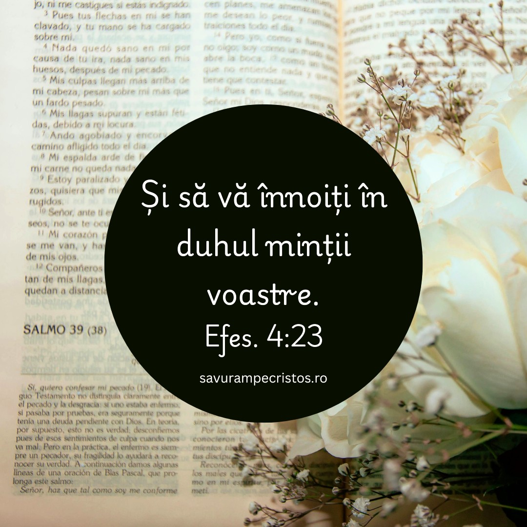 Și să vă înnoiți în duhul minții voastre. Efes. 4:23 